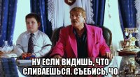  Ну если видишь, что сливаешься. Съебись, чо