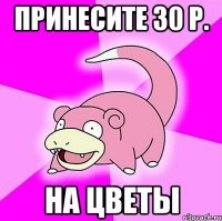 принесите 30 р. на цветы