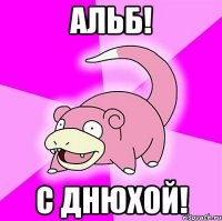 АЛЬБ! С ДНЮХОЙ!