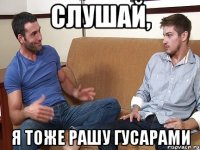 Слушай, Я тоже рашу гусарами