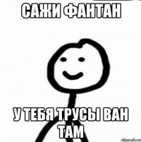 сажи фантан у тебя трусы ван там