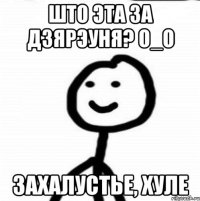 што эта за дзярэуня? О_о захалустье, хуле