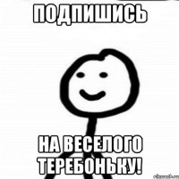 подпишись на веселого теребоньку!