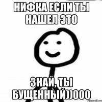 Нифка если ты нашел это знай, ты бущенный))000