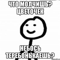 Что молчишь? Цветочек Небось теребонькаешь?