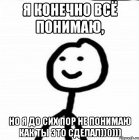 Я конечно всё понимаю, Но я до сих пор не понимаю как ты это сделал))0)))