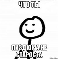 что ты пиздюк а не староста