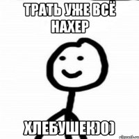 трать уже всё нахер хлебушек)0)