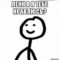 Ленк а я тебе нравлюсь? 