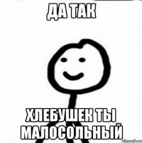 Да так Хлебушек ты малосольный