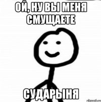 Ой, ну вы меня смущаете сударыня