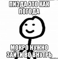 пизда это как погода мокро нужно зайти во внутрь