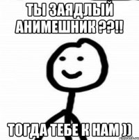 Ты заядлый анимешник ??!! Тогда тебе к нам ))