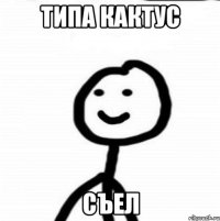 типа кактус съел