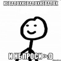 КеваЛохКеваЛохКеваЛох И не проси >:D