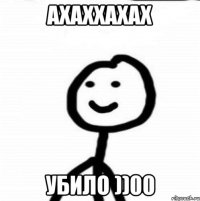 ахаххахах убило ))00