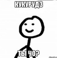 Кукурудз Ты чо?