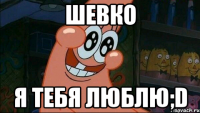 шевко я тебя люблю;D