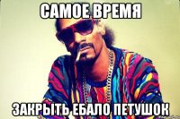 самое время закрыть ебало петушок