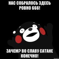 Нас собралось здесь ровно 666! Зачем? Во славу сатане конечно!