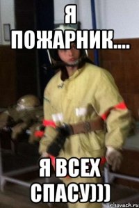 Я ПОЖАРНИК.... Я ВСЕХ СПАСУ)))