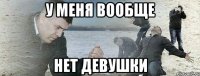 У меня вообще Нет девушки
