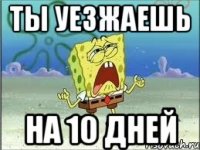 Ты уезжаешь на 10 дней