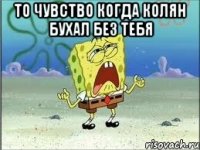 то чувство когда колян бухал без тебя 