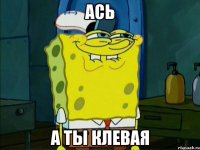 Ась А ты клевая