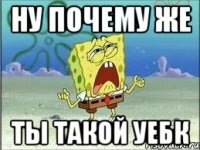 ну почему же ты такой уебк