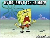 НУ ПОЧЕМУ Я ТАК НЕ МОГУ 