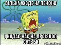 вілька уходе на пенсію і кидає нас на проізвол сутьби