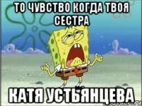 То чувство когда твоя сестра Катя Устьянцева