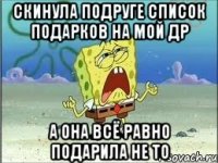 Скинула подруге список подарков на мой др А она всё равно подарила не то