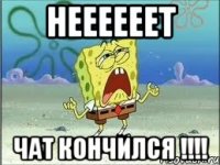 НЕЕЕЕЕЕТ ЧАТ КОНЧИЛСЯ !!!!