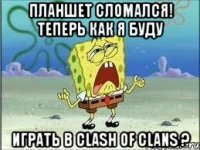 планшет сломался! теперь как я буду играть в clash of clans ?