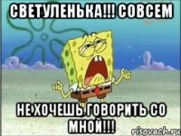 Светуленька!!! Совсем не хочешь говорить со мной!!!