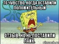 То чувство, когда оставили положительный отзыв, но не поставили лайк.