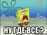  ну где все ?