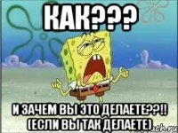 Как??? И зачем вы это делаете??!! (Если вы так делаете)