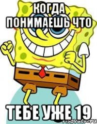 Когда понимаешь что тебе уже 19