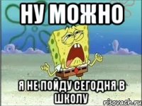 НУ МОЖНО Я НЕ ПОЙДУ СЕГОДНЯ В ШКОЛУ