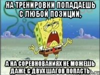 НА ТРЕНИРОВКИ ПОПАДАЕШЬ С ЛЮБОЙ ПОЗИЦИИ, А НА СОРЕВНОВАНИЯХ НЕ МОЖЕШЬ ДАЖЕ С ДВУХ ШАГОВ ПОПАСТЬ