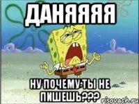 даняяяя ну почему ты не пишешь???