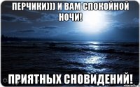 Перчики))) и вам спокойной ночи! Приятных сновидений!