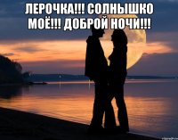 Лерочка!!! Солнышко моё!!! доброй ночи!!! 