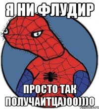 Я НИ ФЛУДИР ПРОСТО ТАК ПОЛУЧАИТЦА)00)))0