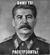 вижу ТП! Расстрэлять!