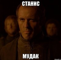 Станис Мудак