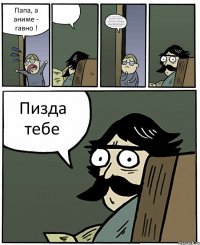 Папа, а аниме - гавно !  Смерть анимешникам! Всех их надо посадить в огромный газенваген, и утопить его в кислоте! Смерть анимешникам! Смерть анимешникам! УБИВАТ! УБИВАТ! УБИВАТ! ЗА РОДИНУ!!! FOR MOTHER RUSSIA!!! Пизда тебе